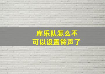 库乐队怎么不可以设置铃声了