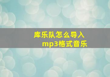 库乐队怎么导入mp3格式音乐