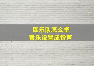 库乐队怎么把音乐设置成铃声