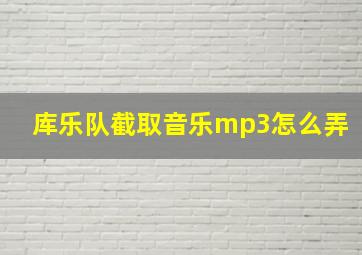 库乐队截取音乐mp3怎么弄