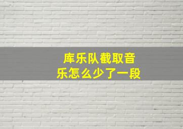 库乐队截取音乐怎么少了一段