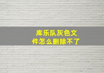 库乐队灰色文件怎么删除不了