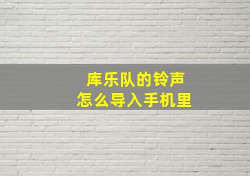 库乐队的铃声怎么导入手机里