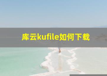 库云kufile如何下载