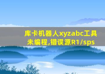 库卡机器人xyzabc工具未编程,错误源R1/sps