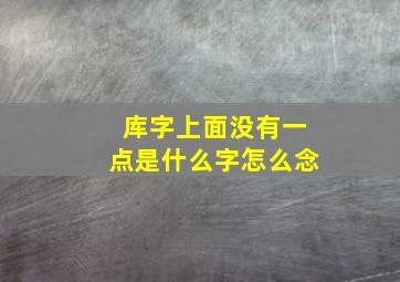 库字上面没有一点是什么字怎么念