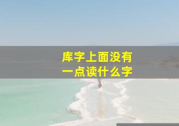 库字上面没有一点读什么字