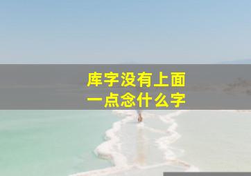 库字没有上面一点念什么字