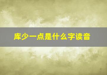 库少一点是什么字读音