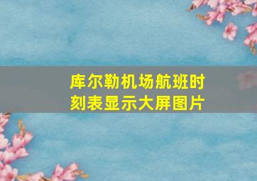 库尔勒机场航班时刻表显示大屏图片