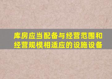 库房应当配备与经营范围和经营规模相适应的设施设备