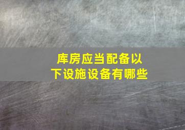 库房应当配备以下设施设备有哪些