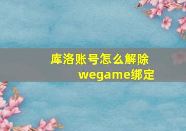 库洛账号怎么解除wegame绑定