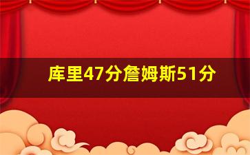 库里47分詹姆斯51分