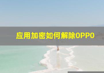 应用加密如何解除0PP0