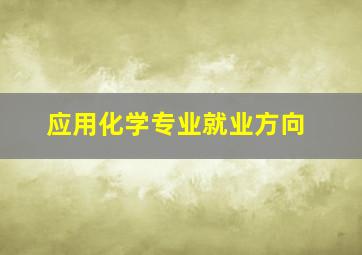 应用化学专业就业方向