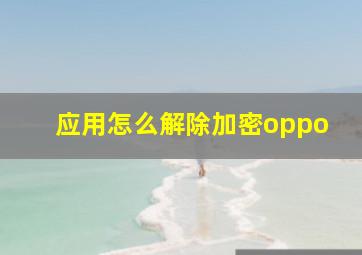 应用怎么解除加密oppo