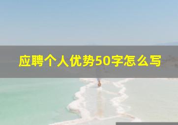 应聘个人优势50字怎么写