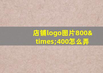 店铺logo图片800×400怎么弄