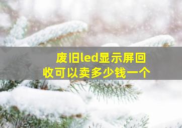 废旧led显示屏回收可以卖多少钱一个