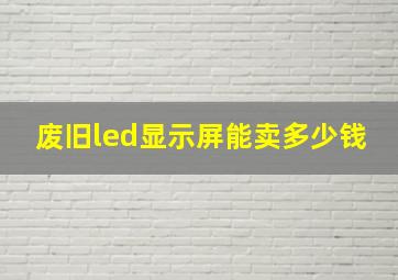 废旧led显示屏能卖多少钱