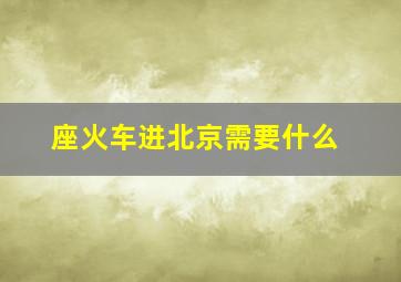 座火车进北京需要什么