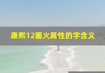 康熙12画火属性的字含义