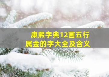 康熙字典12画五行属金的字大全及含义