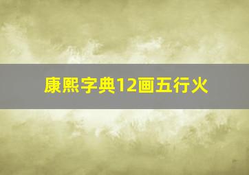 康熙字典12画五行火