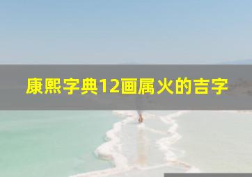 康熙字典12画属火的吉字