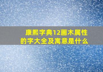 康熙字典12画木属性的字大全及寓意是什么