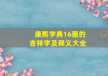 康熙字典16画的吉祥字及释义大全