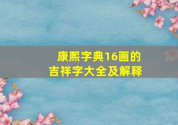 康熙字典16画的吉祥字大全及解释