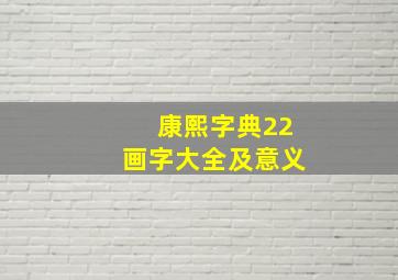 康熙字典22画字大全及意义