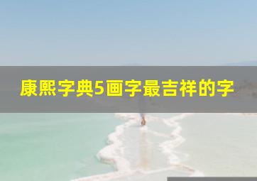 康熙字典5画字最吉祥的字