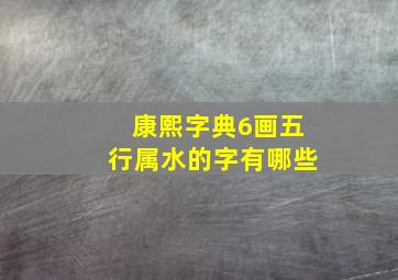 康熙字典6画五行属水的字有哪些