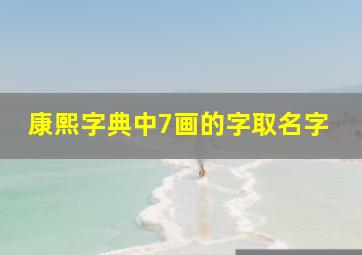 康熙字典中7画的字取名字