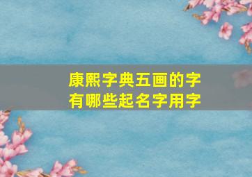 康熙字典五画的字有哪些起名字用字