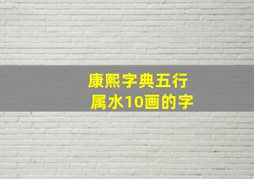 康熙字典五行属水10画的字