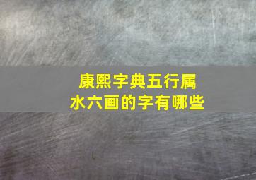 康熙字典五行属水六画的字有哪些