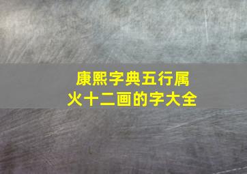 康熙字典五行属火十二画的字大全