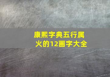 康熙字典五行属火的12画字大全