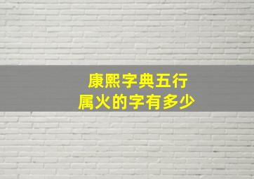 康熙字典五行属火的字有多少