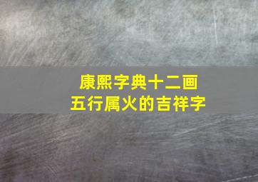 康熙字典十二画五行属火的吉祥字