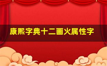 康熙字典十二画火属性字