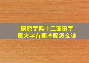 康熙字典十二画的字属火字有哪些呢怎么读