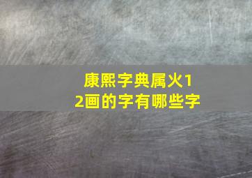 康熙字典属火12画的字有哪些字