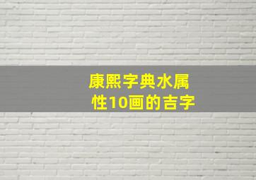 康熙字典水属性10画的吉字