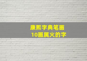 康熙字典笔画10画属火的字