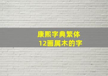 康熙字典繁体12画属木的字